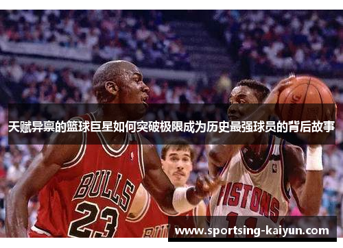 天赋异禀的篮球巨星如何突破极限成为历史最强球员的背后故事