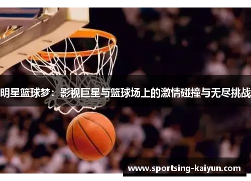 明星篮球梦：影视巨星与篮球场上的激情碰撞与无尽挑战