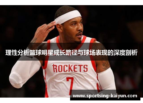 理性分析篮球明星成长路径与球场表现的深度剖析