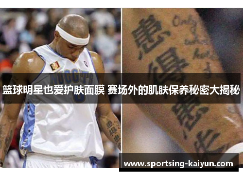 篮球明星也爱护肤面膜 赛场外的肌肤保养秘密大揭秘
